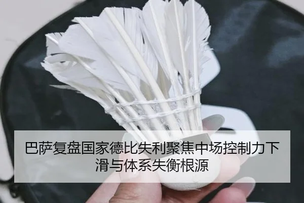 巴萨复盘国家德比失利聚焦中场控制力下滑与体系失衡根源