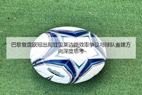 巴黎复盘欧冠出局登贝莱边路效率争议与球队重建方向深度思考