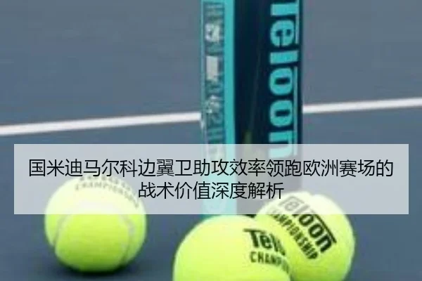 国米迪马尔科边翼卫助攻效率领跑欧洲赛场的战术价值深度解析