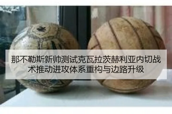 那不勒斯新帅测试克瓦拉茨赫利亚内切战术推动进攻体系重构与边路升级