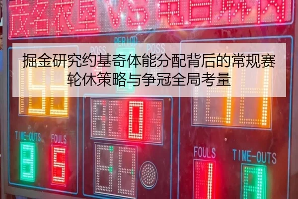 掘金研究约基奇体能分配背后的常规赛轮休策略与争冠全局考量