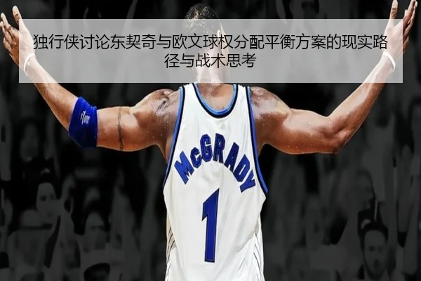 独行侠讨论东契奇与欧文球权分配平衡方案的现实路径与战术思考