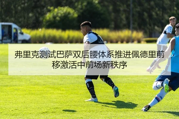 弗里克测试巴萨双后腰体系推进佩德里前移激活中前场新秩序