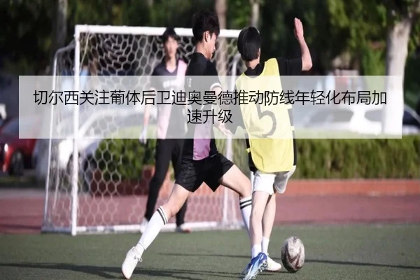 切尔西关注葡体后卫迪奥曼德推动防线年轻化布局加速升级