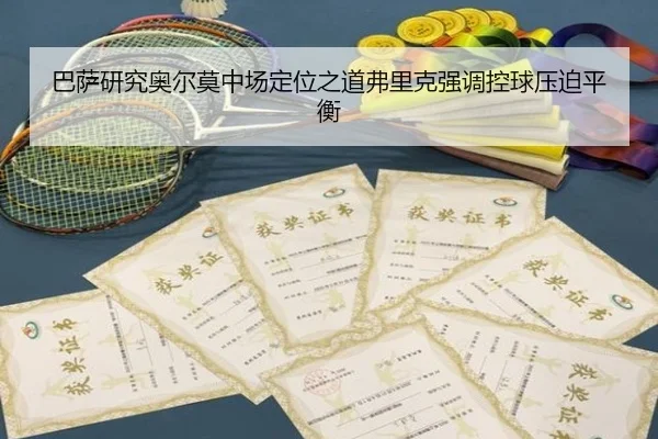 巴萨研究奥尔莫中场定位之道弗里克强调控球压迫平衡