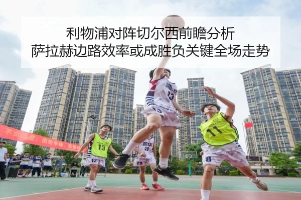 利物浦对阵切尔西前瞻分析 萨拉赫边路效率或成胜负关键全场走势