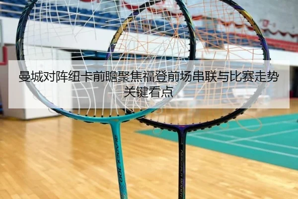 曼城对阵纽卡前瞻聚焦福登前场串联与比赛走势关键看点